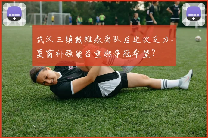 武汉三镇戴维森离队后进攻乏力，夏窗补强能否重燃争冠希望？