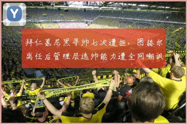 拜仁慕尼黑寻帅七次遭拒，图赫尔离任后管理层选帅能力遭全网嘲讽