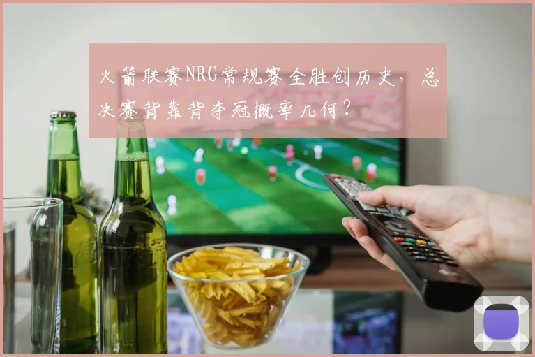 火箭联赛NRG常规赛全胜创历史，总决赛背靠背夺冠概率几何？