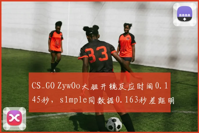 CS_GO ZywOo大狙开镜反应时间0.145秒，s1mple同数据0.163秒差距明显