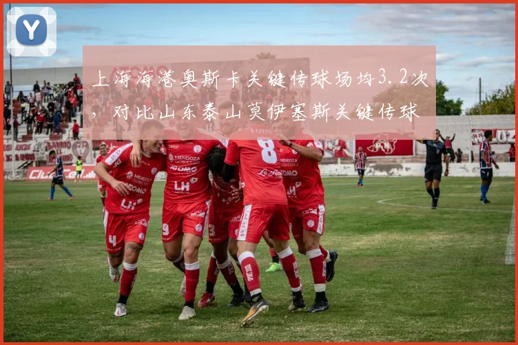 上海海港奥斯卡关键传球场均3.2次，对比山东泰山莫伊塞斯关键传球2.1次